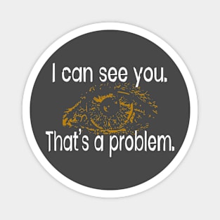 I can see you. That's a problem Magnet